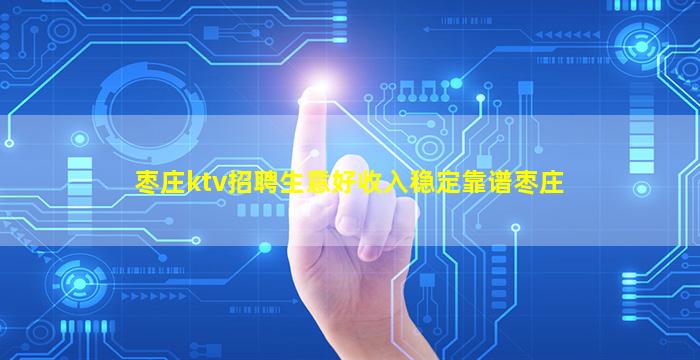 枣庄ktv招聘生意好收入稳定靠谱枣庄